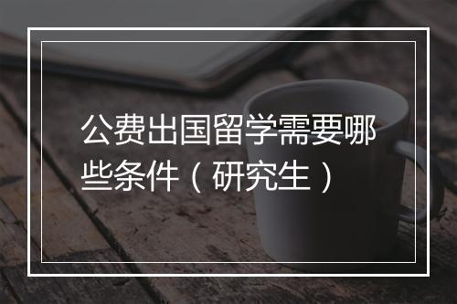 公费出国留学需要哪些条件（研究生）