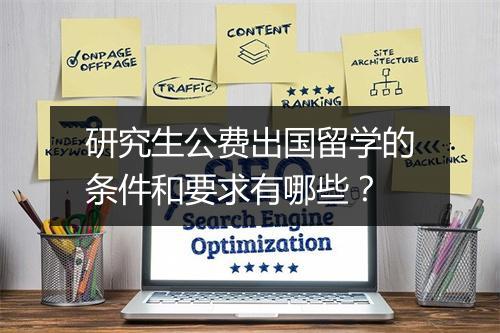 研究生公费出国留学的条件和要求有哪些？