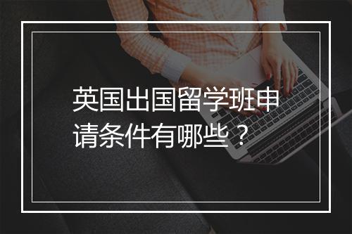 英国出国留学班申请条件有哪些？