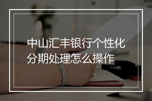 中山汇丰银行个性化分期处理怎么操作