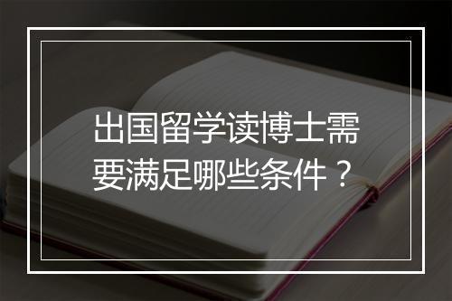 出国留学读博士需要满足哪些条件？