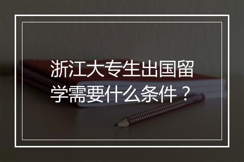 浙江大专生出国留学需要什么条件？
