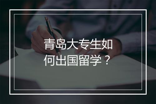 青岛大专生如何出国留学？