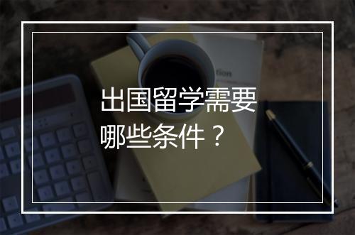 出国留学需要哪些条件？