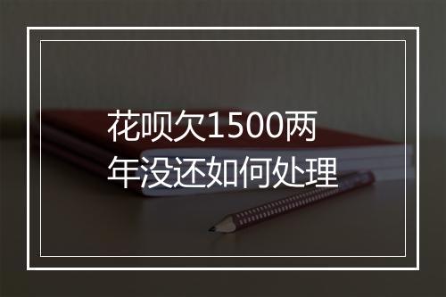 花呗欠1500两年没还如何处理