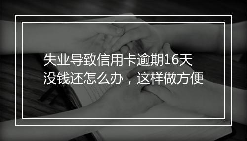失业导致信用卡逾期16天没钱还怎么办，这样做方便