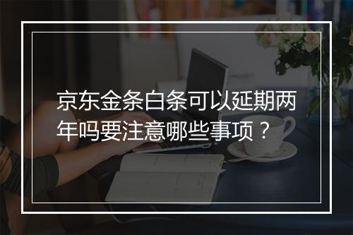 京东金条白条可以延期两年吗要注意哪些事项？
