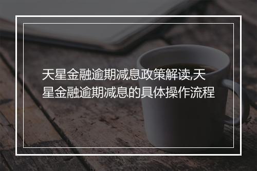 天星金融逾期减息政策解读,天星金融逾期减息的具体操作流程