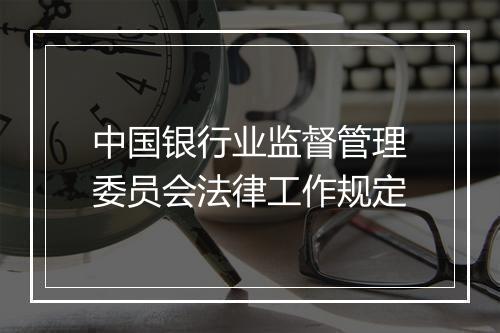 中国银行业监督管理委员会法律工作规定
