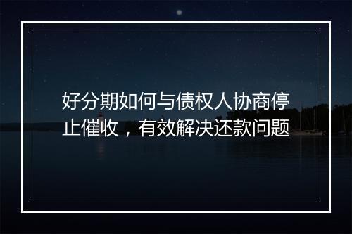 好分期如何与债权人协商停止催收，有效解决还款问题
