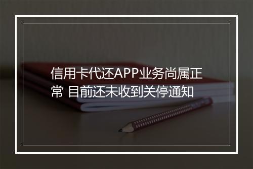 信用卡代还APP业务尚属正常 目前还未收到关停通知