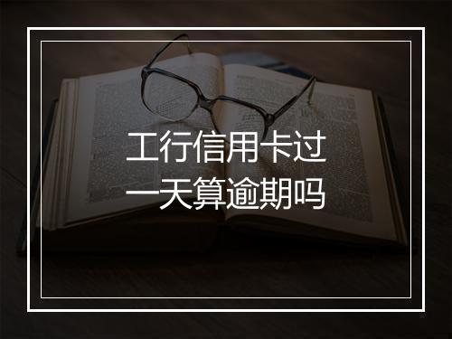 工行信用卡过一天算逾期吗