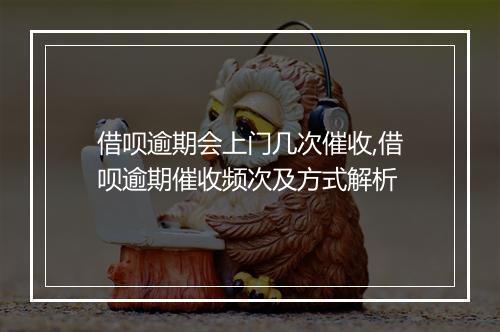 借呗逾期会上门几次催收,借呗逾期催收频次及方式解析