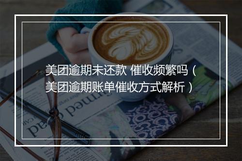 美团逾期未还款 催收频繁吗（美团逾期账单催收方式解析）