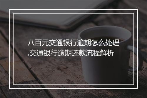 八百元交通银行逾期怎么处理,交通银行逾期还款流程解析