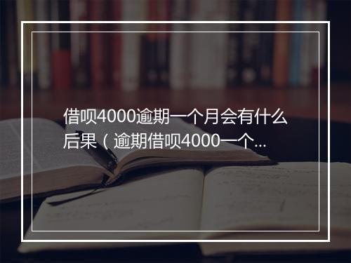 借呗4000逾期一个月会有什么后果（逾期借呗4000一个月会怎样）