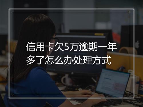 信用卡欠5万逾期一年多了怎么办处理方式