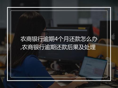 农商银行逾期4个月还款怎么办,农商银行逾期还款后果及处理