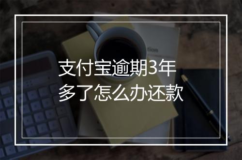 支付宝逾期3年多了怎么办还款
