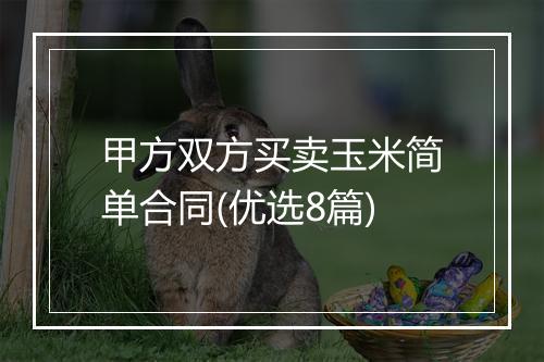 甲方双方买卖玉米简单合同(优选8篇)