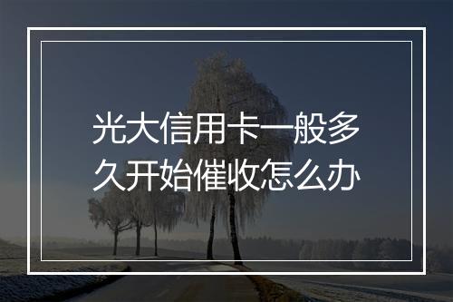光大信用卡一般多久开始催收怎么办
