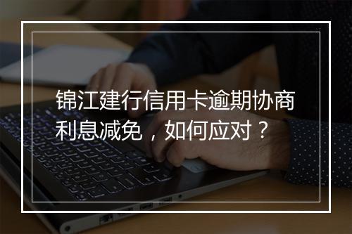 锦江建行信用卡逾期协商利息减免，如何应对？