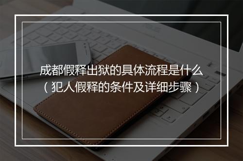 成都假释出狱的具体流程是什么（犯人假释的条件及详细步骤）