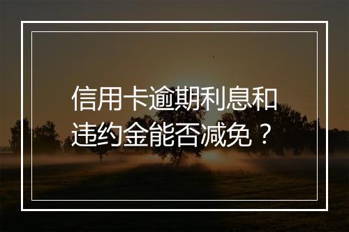 信用卡逾期利息和违约金能否减免？