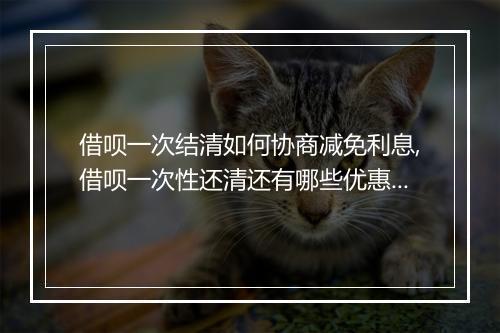 借呗一次结清如何协商减免利息,借呗一次性还清还有哪些优惠政策