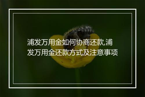 浦发万用金如何协商还款,浦发万用金还款方式及注意事项
