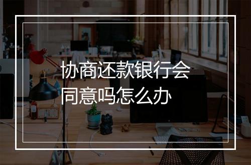 协商还款银行会同意吗怎么办