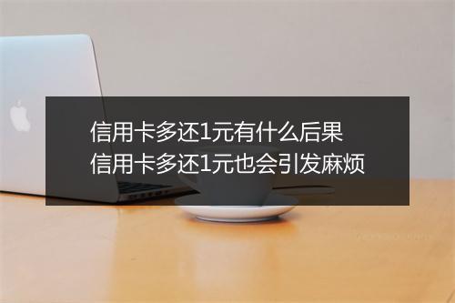 信用卡多还1元有什么后果 信用卡多还1元也会引发麻烦