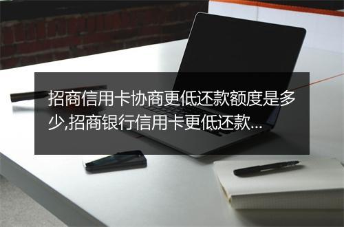 招商信用卡协商更低还款额度是多少,招商银行信用卡更低还款金额详解
