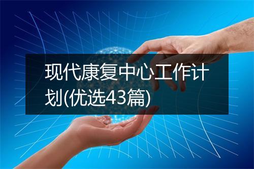现代康复中心工作计划(优选43篇)