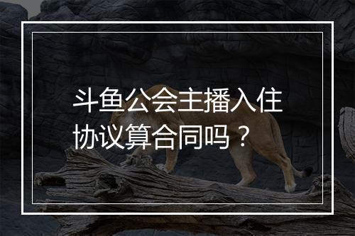 斗鱼公会主播入住协议算合同吗？