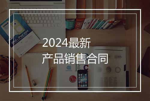 2024最新产品销售合同