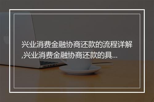 兴业消费金融协商还款的流程详解,兴业消费金融协商还款的具体步骤