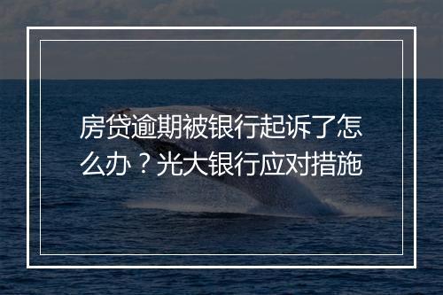 房贷逾期被银行起诉了怎么办？光大银行应对措施