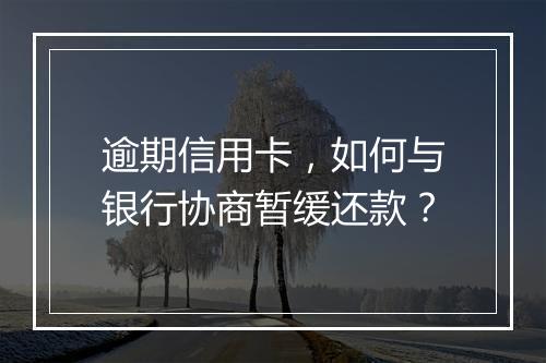 逾期信用卡，如何与银行协商暂缓还款？