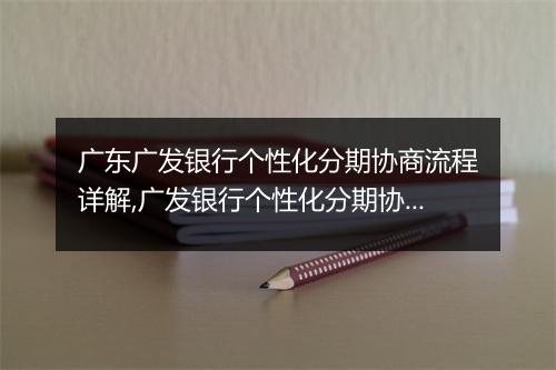 广东广发银行个性化分期协商流程详解,广发银行个性化分期协商的优势分析