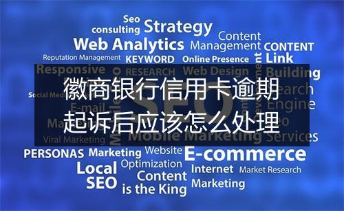徽商银行信用卡逾期起诉后应该怎么处理