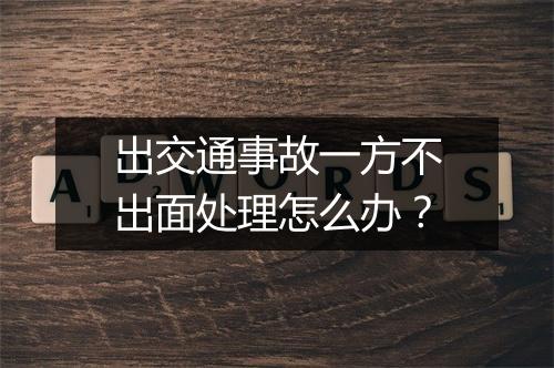 出交通事故一方不出面处理怎么办？