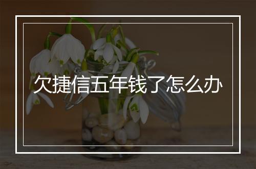 欠捷信五年钱了怎么办