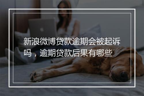 新浪微博贷款逾期会被起诉吗，逾期贷款后果有哪些