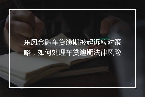 东风金融车贷逾期被起诉应对策略，如何处理车贷逾期法律风险