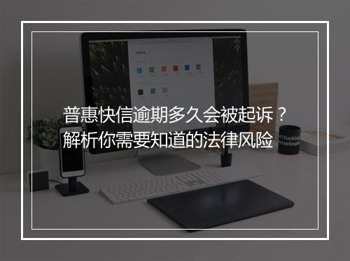 普惠快信逾期多久会被起诉？解析你需要知道的法律风险