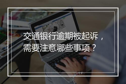 交通银行逾期被起诉，需要注意哪些事项？