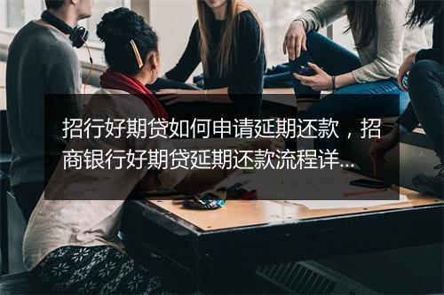 招行好期贷如何申请延期还款，招商银行好期贷延期还款流程详解