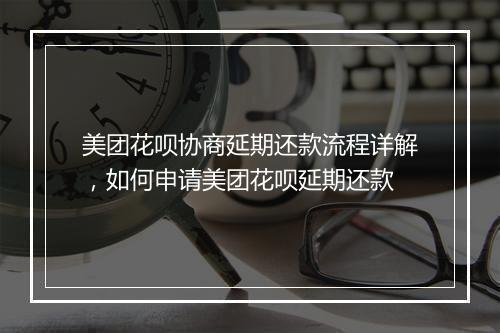 美团花呗协商延期还款流程详解，如何申请美团花呗延期还款