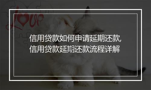 信用贷款如何申请延期还款,信用贷款延期还款流程详解